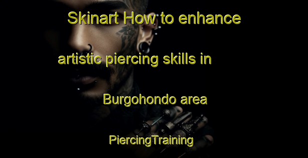 Skinart How to enhance artistic piercing skills in Burgohondo area | #PiercingTraining #PiercingClasses #SkinartTraining-Spain