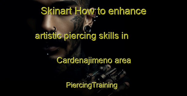 Skinart How to enhance artistic piercing skills in Cardenajimeno area | #PiercingTraining #PiercingClasses #SkinartTraining-Spain