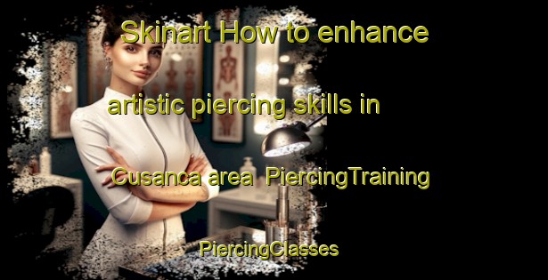 Skinart How to enhance artistic piercing skills in Cusanca area | PiercingTraining | PiercingClasses | SkinartTraining-Spain