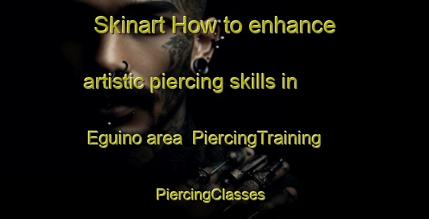 Skinart How to enhance artistic piercing skills in Eguino area | PiercingTraining | PiercingClasses | SkinartTraining-Spain