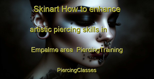 Skinart How to enhance artistic piercing skills in Empalme area | #PiercingTraining #PiercingClasses #SkinartTraining-Spain