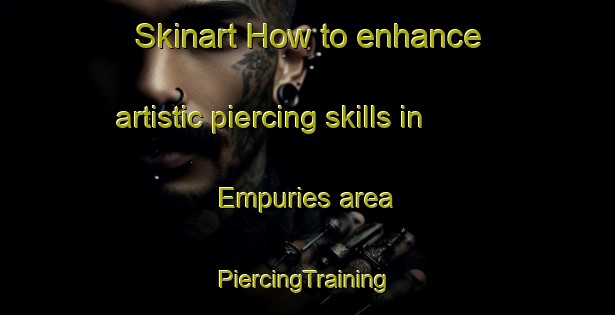 Skinart How to enhance artistic piercing skills in Empuries area | #PiercingTraining #PiercingClasses #SkinartTraining-Spain