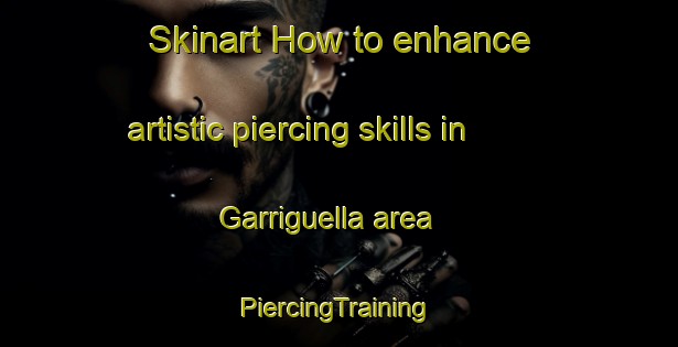 Skinart How to enhance artistic piercing skills in Garriguella area | #PiercingTraining #PiercingClasses #SkinartTraining-Spain