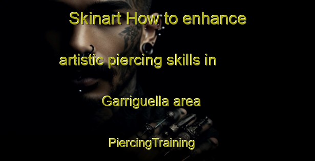 Skinart How to enhance artistic piercing skills in Garriguella area | PiercingTraining | PiercingClasses | SkinartTraining-Spain