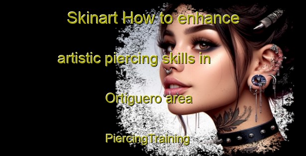 Skinart How to enhance artistic piercing skills in Ortiguero area | PiercingTraining | PiercingClasses | SkinartTraining-Spain