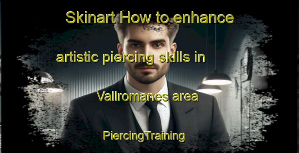 Skinart How to enhance artistic piercing skills in Vallromanes area | PiercingTraining | PiercingClasses | SkinartTraining-Spain