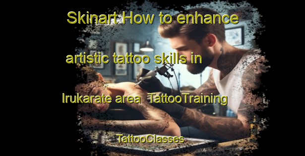 Skinart How to enhance artistic tattoo skills in Irukarate area | TattooTraining | TattooClasses | SkinartTraining-Spain