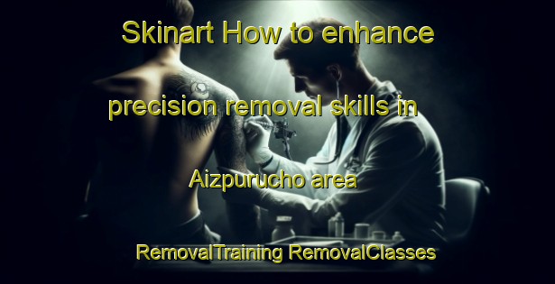 Skinart How to enhance precision removal skills in Aizpurucho area | #RemovalTraining #RemovalClasses #SkinartTraining-Spain