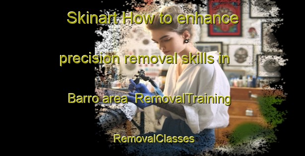 Skinart How to enhance precision removal skills in Barro area | RemovalTraining | RemovalClasses | SkinartTraining-Spain