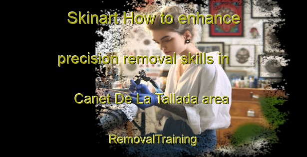 Skinart How to enhance precision removal skills in Canet De La Tallada area | RemovalTraining | RemovalClasses | SkinartTraining-Spain