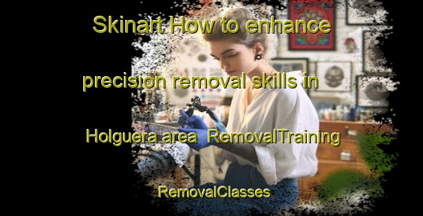 Skinart How to enhance precision removal skills in Holguera area | RemovalTraining | RemovalClasses | SkinartTraining-Spain