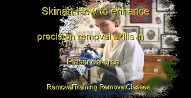 Skinart How to enhance precision removal skills in Plasencia area | #RemovalTraining #RemovalClasses #SkinartTraining-Spain