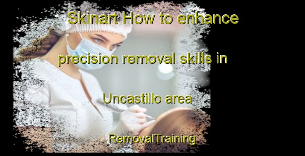 Skinart How to enhance precision removal skills in Uncastillo area | RemovalTraining | RemovalClasses | SkinartTraining-Spain