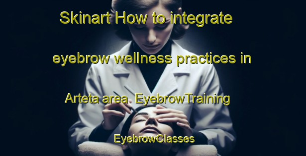 Skinart How to integrate eyebrow wellness practices in Arteta area | EyebrowTraining | EyebrowClasses | SkinartTraining-Spain