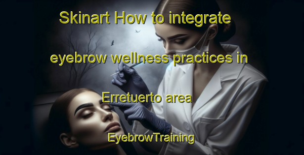 Skinart How to integrate eyebrow wellness practices in Erretuerto area | EyebrowTraining | EyebrowClasses | SkinartTraining-Spain