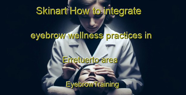 Skinart How to integrate eyebrow wellness practices in Erretuerto area | EyebrowTraining | EyebrowClasses | SkinartTraining-Spain