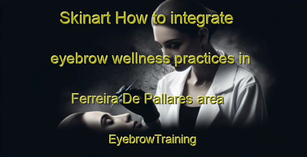 Skinart How to integrate eyebrow wellness practices in Ferreira De Pallares area | EyebrowTraining | EyebrowClasses | SkinartTraining-Spain