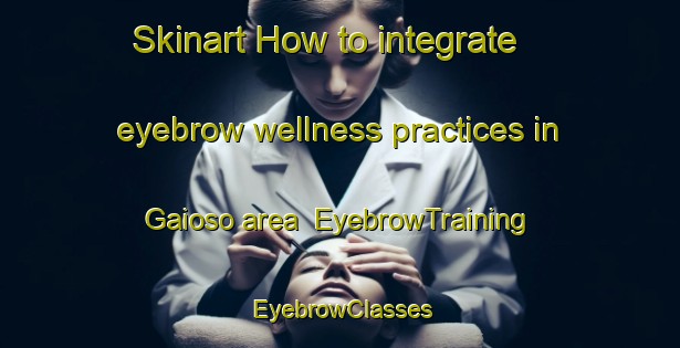 Skinart How to integrate eyebrow wellness practices in Gaioso area | EyebrowTraining | EyebrowClasses | SkinartTraining-Spain