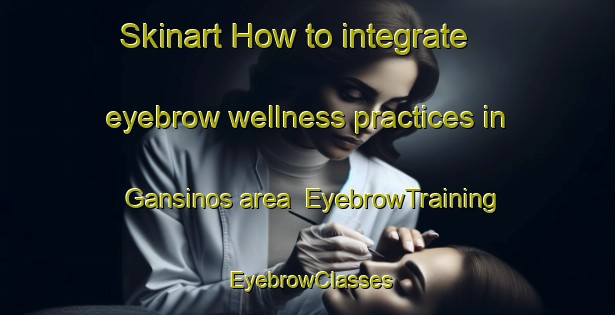 Skinart How to integrate eyebrow wellness practices in Gansinos area | EyebrowTraining | EyebrowClasses | SkinartTraining-Spain