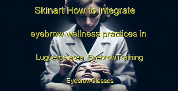 Skinart How to integrate eyebrow wellness practices in Lugueros area | EyebrowTraining | EyebrowClasses | SkinartTraining-Spain