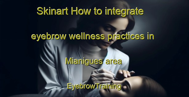 Skinart How to integrate eyebrow wellness practices in Mianigues area | EyebrowTraining | EyebrowClasses | SkinartTraining-Spain