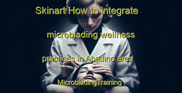 Skinart How to integrate microblading wellness practices in Abadino area | #MicrobladingTraining #MicrobladingClasses #SkinartTraining-Spain