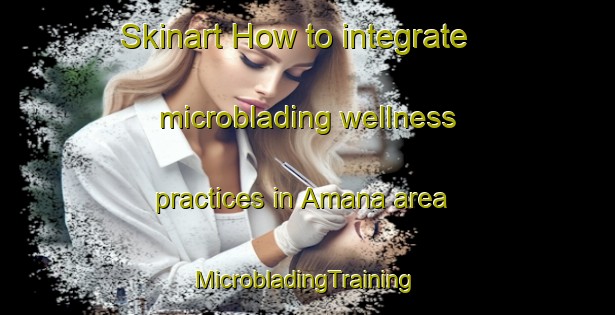 Skinart How to integrate microblading wellness practices in Amana area | #MicrobladingTraining #MicrobladingClasses #SkinartTraining-Spain