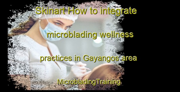 Skinart How to integrate microblading wellness practices in Gayangos area | #MicrobladingTraining #MicrobladingClasses #SkinartTraining-Spain