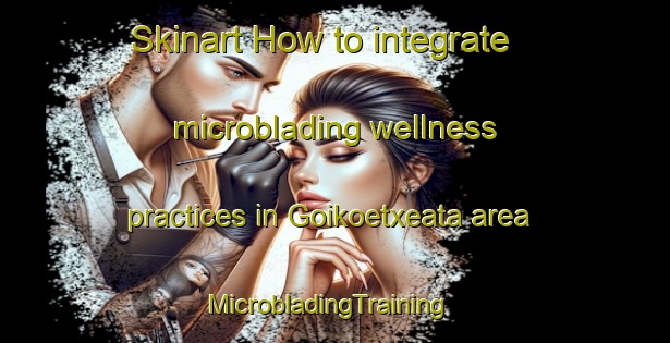 Skinart How to integrate microblading wellness practices in Goikoetxeata area | MicrobladingTraining | MicrobladingClasses | SkinartTraining-Spain