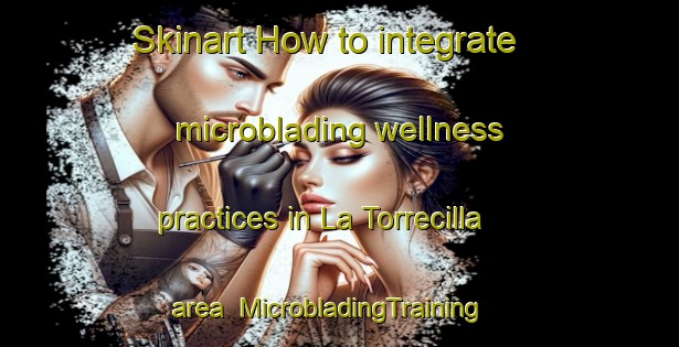 Skinart How to integrate microblading wellness practices in La Torrecilla area | MicrobladingTraining | MicrobladingClasses | SkinartTraining-Spain