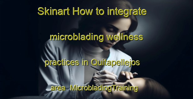 Skinart How to integrate microblading wellness practices in Quitapellejos area | #MicrobladingTraining #MicrobladingClasses #SkinartTraining-Spain