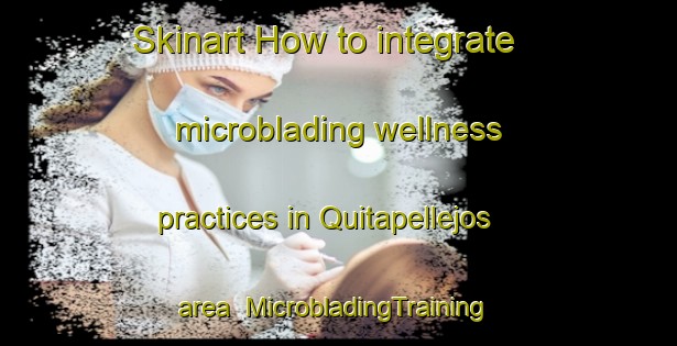 Skinart How to integrate microblading wellness practices in Quitapellejos area | #MicrobladingTraining #MicrobladingClasses #SkinartTraining-Spain