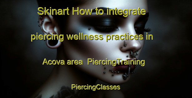 Skinart How to integrate piercing wellness practices in Acova area | #PiercingTraining #PiercingClasses #SkinartTraining-Spain