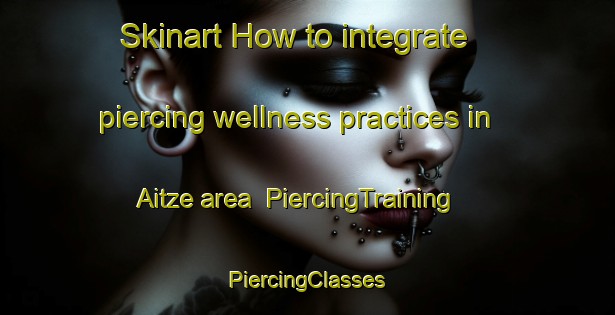 Skinart How to integrate piercing wellness practices in Aitze area | #PiercingTraining #PiercingClasses #SkinartTraining-Spain