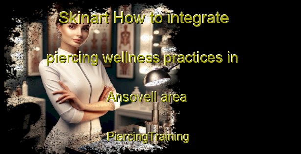 Skinart How to integrate piercing wellness practices in Ansovell area | #PiercingTraining #PiercingClasses #SkinartTraining-Spain