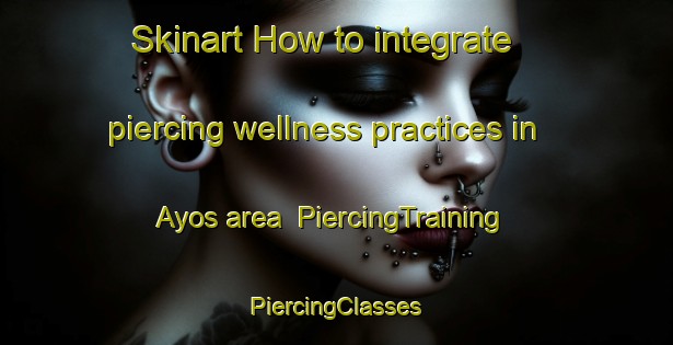 Skinart How to integrate piercing wellness practices in Ayos area | #PiercingTraining #PiercingClasses #SkinartTraining-Spain