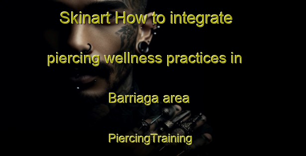 Skinart How to integrate piercing wellness practices in Barriaga area | #PiercingTraining #PiercingClasses #SkinartTraining-Spain