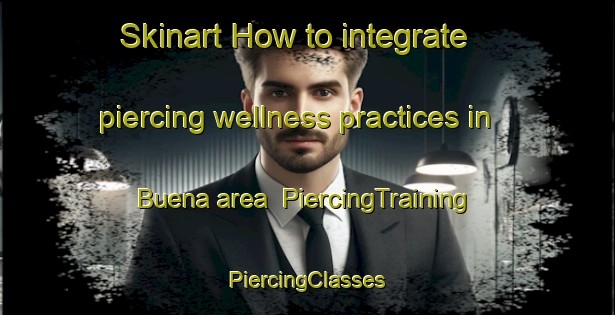 Skinart How to integrate piercing wellness practices in Buena area | #PiercingTraining #PiercingClasses #SkinartTraining-Spain