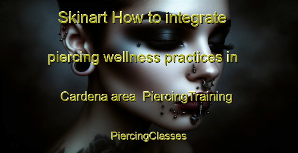 Skinart How to integrate piercing wellness practices in Cardena area | #PiercingTraining #PiercingClasses #SkinartTraining-Spain