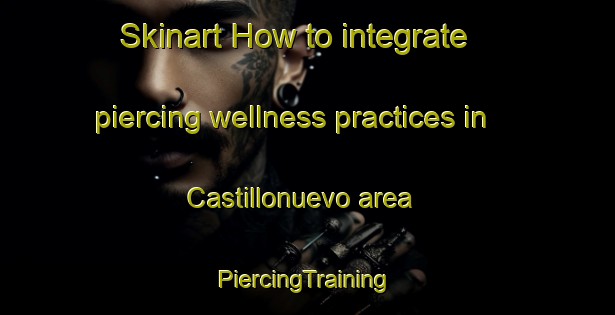 Skinart How to integrate piercing wellness practices in Castillonuevo area | #PiercingTraining #PiercingClasses #SkinartTraining-Spain