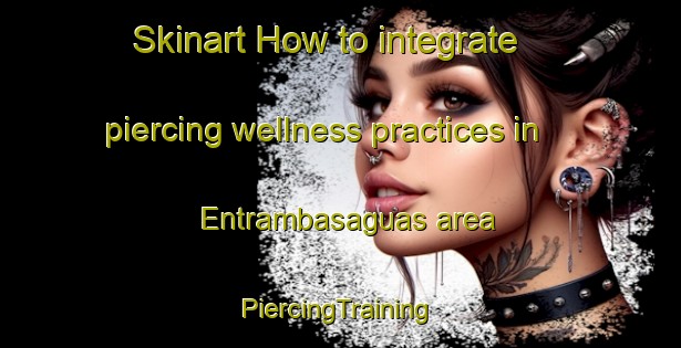 Skinart How to integrate piercing wellness practices in Entrambasaguas area | #PiercingTraining #PiercingClasses #SkinartTraining-Spain