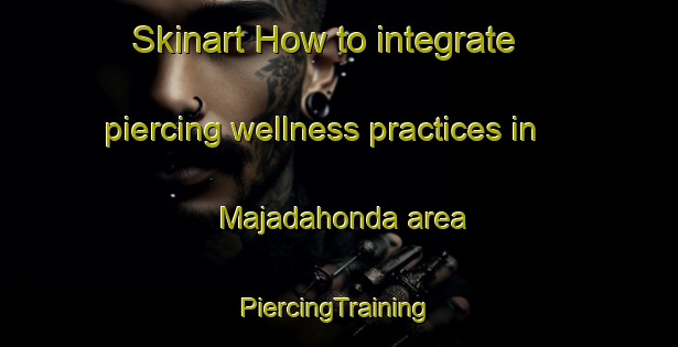 Skinart How to integrate piercing wellness practices in Majadahonda area | #PiercingTraining #PiercingClasses #SkinartTraining-Spain