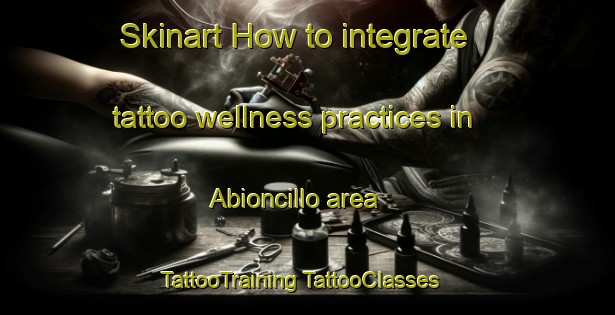 Skinart How to integrate tattoo wellness practices in Abioncillo area | #TattooTraining #TattooClasses #SkinartTraining-Spain