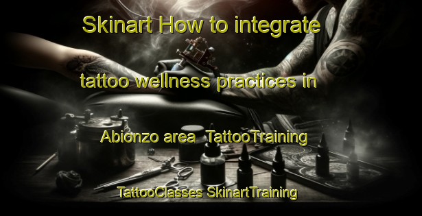 Skinart How to integrate tattoo wellness practices in Abionzo area | #TattooTraining #TattooClasses #SkinartTraining-Spain