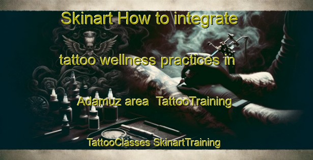 Skinart How to integrate tattoo wellness practices in Adamuz area | #TattooTraining #TattooClasses #SkinartTraining-Spain