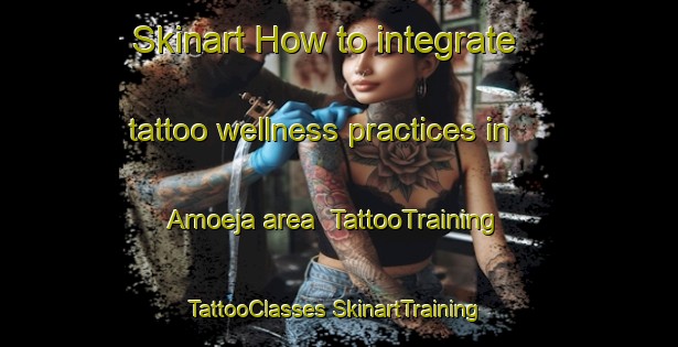 Skinart How to integrate tattoo wellness practices in Amoeja area | #TattooTraining #TattooClasses #SkinartTraining-Spain