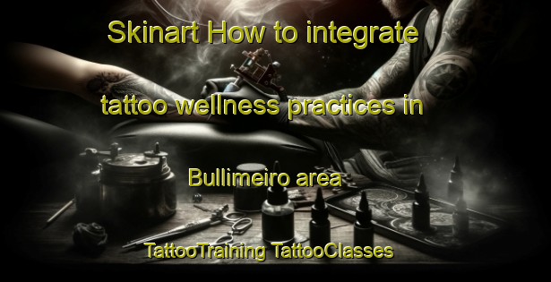 Skinart How to integrate tattoo wellness practices in Bullimeiro area | #TattooTraining #TattooClasses #SkinartTraining-Spain