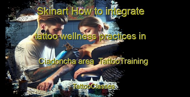 Skinart How to integrate tattoo wellness practices in Ciadoncha area | TattooTraining | TattooClasses | SkinartTraining-Spain