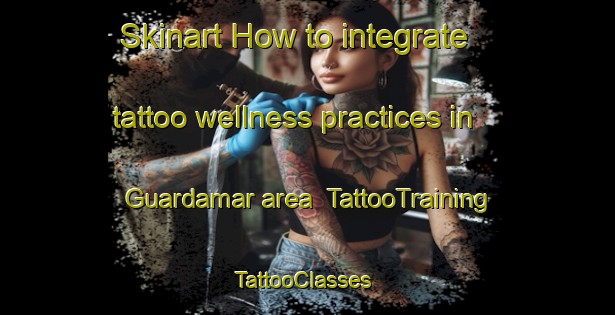 Skinart How to integrate tattoo wellness practices in Guardamar area | TattooTraining | TattooClasses | SkinartTraining-Spain