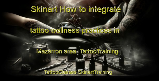 Skinart How to integrate tattoo wellness practices in Mazarron area | #TattooTraining #TattooClasses #SkinartTraining-Spain